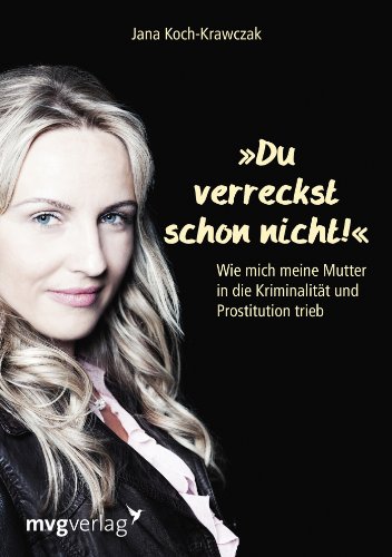 Du verreckst schon nicht!: Wie mich meine Mutter in die Kriminalität und Prostitution trieb