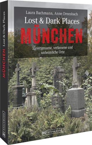 Bruckmann Dark-Tourism-Guide – Lost & Dark Places München: 33 vergessene, verlassene und unheimliche Orte. Schaurige Geschichten und exklusive Einblicke. Inkl. Anfahrtsbeschreibungen.