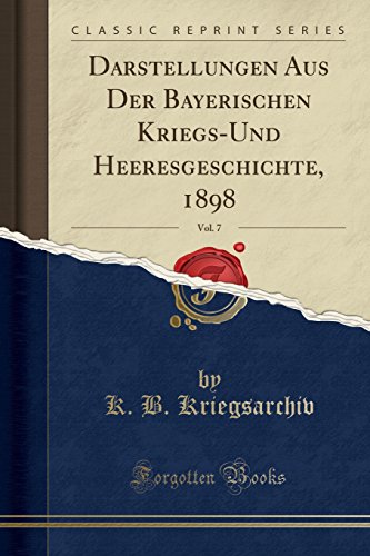 Darstellungen Aus Der Bayerischen Kriegs-Und Heeresgeschichte, 1898, Vol. 7 (Classic Reprint)