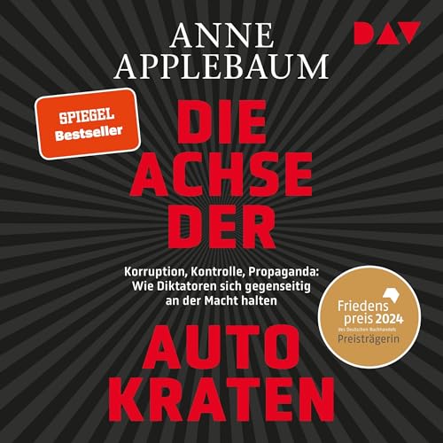 Die Achse der Autokraten: Korruption, Kontrolle, Propaganda: Wie Diktatoren sich gegenseitig an der Macht halten