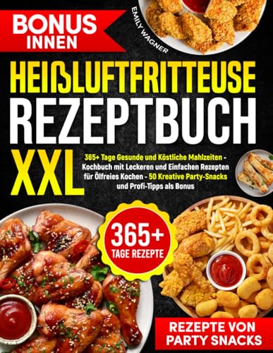 Heißluftfritteuse Rezeptbuch XXL: 365+ Tage Gesunde und Köstliche Mahlzeiten - Kochbuch mit Leckeren und Einfachen Rezepten für Ölfreies Kochen - 50 Kreative Party-Snacks und Profi-Tipps als Bonus