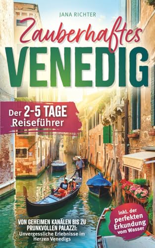 Zauberhaftes Venedig: Der 2-5-Tage-Reiseführer – Von geheimen Kanälen bis zu prunkvollen Palazzi: Unvergessliche Erlebnisse im Herzen Venedigs inkl. der perfekten Erkundung vom Wasser