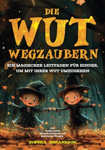 Die Wut wegzaubern: Ein magischer Leitfaden für Kinder, um mit ihrer Wut umzugehen. Inkl. wunderschöner Mitmach-Geschichten und spielerischer Übungen