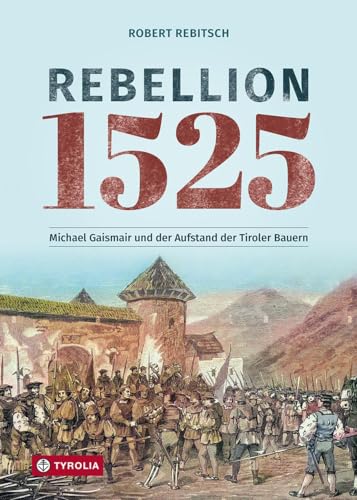 Rebellion 1525: Michael Gaismair und der Aufstand der Tiroler Bauern. Sie kämpften für eine bessere Welt und scheiterten