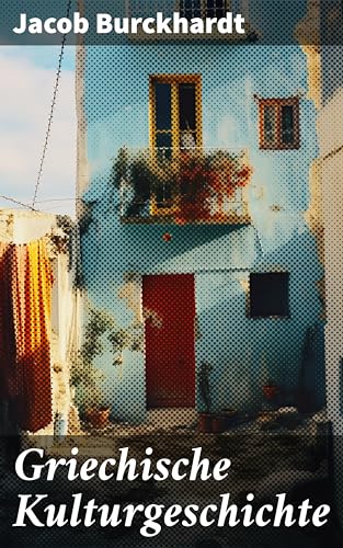 Griechische Kulturgeschichte: Meisterwerk der griechischen Kultur: Kunst, Philosophie und Geschichte Antikes Griechenland