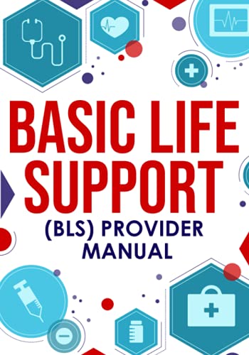 Basic Life Support (BLS) Provider Manual: Complete Step-By-Step Guide That Covers Everything You Need To Know
