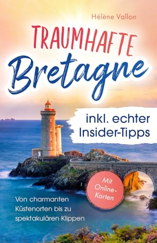 Traumhafte Bretagne inkl. echter Insider-Tipps – von charmanten Küstenorten bis zu spektakulären Klippen: Der Reiseführer voller magischer Momente – auch abseits des Trubels / inkl. Online-Karte