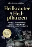 Heilkräuter & Heilpflanzen: Von Kräuterhexen, altem Wissen und moderner Anwendung - Entdecke die Magie der Natur und ihre heilende Kraft