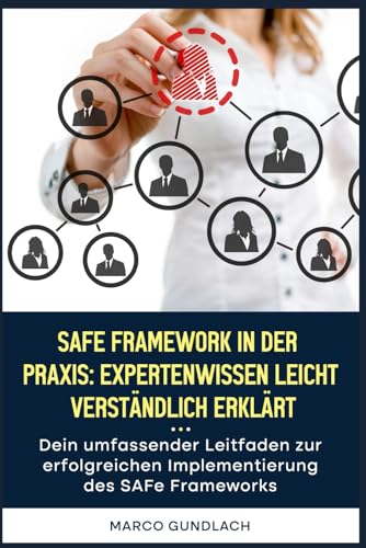 SAFe Framework in der Praxis: Expertenwissen leicht verständlich erklärt: Dein umfassender Leitfaden zur erfolgreichen Implementierung des SAFe Frameworks