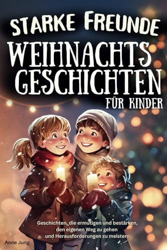 Starke Freunde - Weihnachtsgeschichten für Kinder, die ermutigen und bestärken, den eigenen Weg zu gehen und Herausforderungen zu meistern