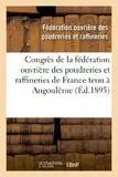 Congrès de la fédération ouvrière des poudreries et raffineries de France tenu à Angoulême: Le 18 Novembre 1894 Et À Toulouse Les 26 Et 27 Mai 1895: Compte Rendu (Sciences Sociales)