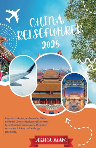 CHINA REISEFÜHRER 2025: Ein aktualisiertes, umfassendes China-Erlebnis: Übernachtungsmöglichkeiten, beste Reisezeit, sehenswerte Reiseziele, versteckte Schätze und wichtige Reisetipps.
