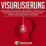 Visualisierung: Visualisierung mit der Kraft der Gedanken - wie du die Macht der Affirmation und das Gesetz der Anziehung nutzen kannst, um dein Leben