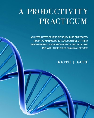 A Productivity Practicum: An interactive course of study that empowers hospital managers to take control of their departments' Labor Productivity and talk like and with their Chief Financial Officer