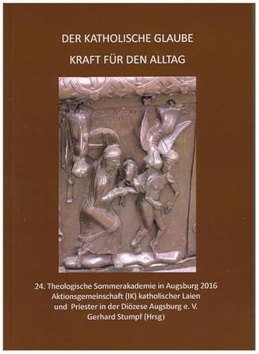 Der katholische Glaube - Kraft für den Alltag: 24- Theologische Sommerakademie in Augsburg 2016