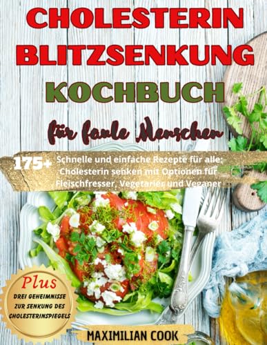 CHOLESTERIN BLITZSENKUNG KOCHBUCH für faule Menschen: 175 Schnelle und einfache Rezepte für alle: Cholesterin senken mit Optionen für Fleischfresser, Vegetarier und Veganer