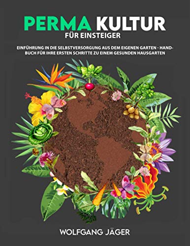 Permakultur für Einsteiger: Einführung in die Selbstversorgung aus dem eigenen Garten - Handbuch für ihre ersten Schritte zu einem gesunden Hausgarten