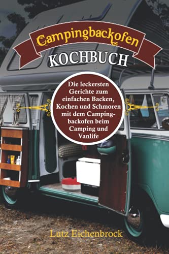 Campingbackofen Kochbuch: die leckersten Gerichte zum Backen, Kochen und Schmoren mit dem Campingbackofen beim Camping und Vanlife