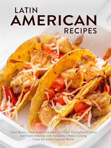 Latin American Recipes: Taste Brazil, Then Savor Colombia And Throughout Central and South America with Authentic Ethnic Cooking From the Entire Spanish World (Hispanic Food Recipes) (English Edition)