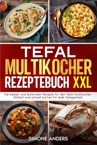 Tefal Multikocher Rezeptebuch XXL: Die besten und leckersten Rezepte für den Tefal Multikocher. Einfach und schnell kochen für jede Gelegenheit.