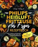 Philips Heißluftfritteuse Air Fryer Rezeptbuch: Leckere, Einfache & Unvergessliche Gerichte für jeden Tag im Jahr | Kochbuch Heißluftfritteuse | inkl. Nährwertangaben & Garzeiten