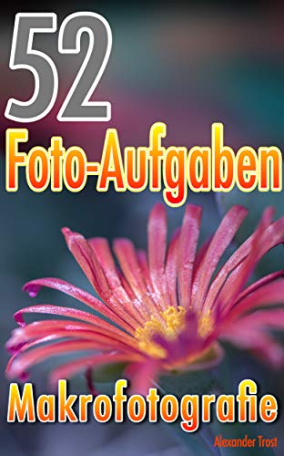 52 Foto-Aufgaben: Makrofotografie (52 Foto-Aufgaben spezial 5)