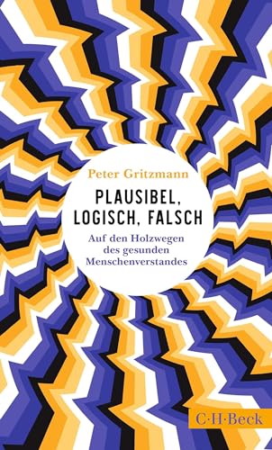 Plausibel, logisch, falsch: Auf den Holzwegen des gesunden Menschenverstandes (Beck Paperback 6560)