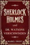 Sherlock Holmes und Dr. Watsons Verschwinden (Sherlock Holmes Mysterien 10)