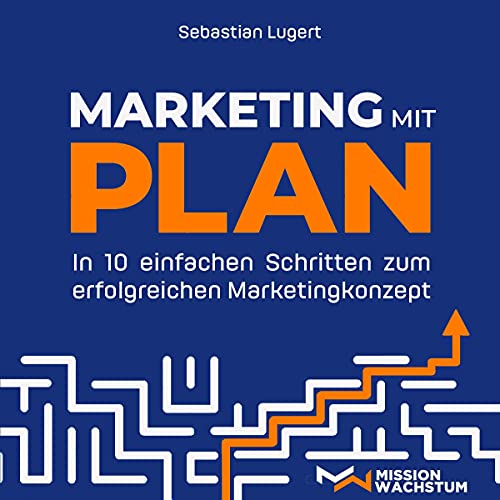 Marketing mit Plan: In 10 einfachen Schritten zum erfolgreichen Marketingkonzept