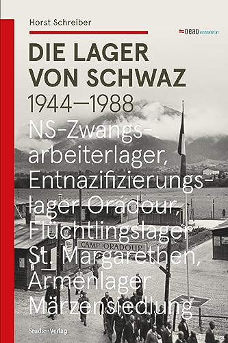 Die Lager von Schwaz: NS-Zwangsarbeiterlager - Entnazifizierungslager Oradour - Flüchtlingslager St. Margarethen - Armenlager Märzensiedlung (Studien zu Geschichte und Politik)