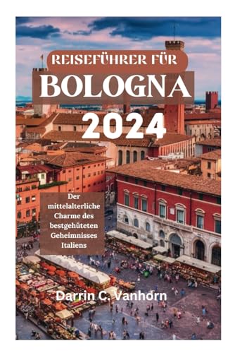 REISEFÜHRER FÜR BOLOGNA 2024: Der mittelalterliche Charme des bestgehüteten Geheimnisses Italiens