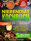 Nierendiät Kochbuch für Anfänger: Über 100 köstliche Rezepte und ein Wochenplan, um Ihre Nieren zu schützen und zu stärken. Inklusive detaillierter Nährwertangaben und praxisnaher Alltagstipps