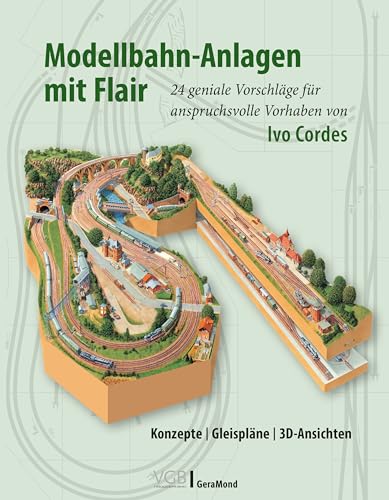 Modellbahn-Anlagen mit Flair: Konzepte, Gleispläne, 3D-Ansichten: 24 geniale Vorschläge für anspruchsvolle Vorhaben von Ivo Cordes