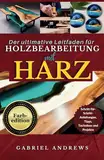 Der ultimative Leitfaden für Holzbearbeitung mit Harz (Farbedition): Schritt-für-Schritt-Anleitungen, Tipps, Techniken und Projekte