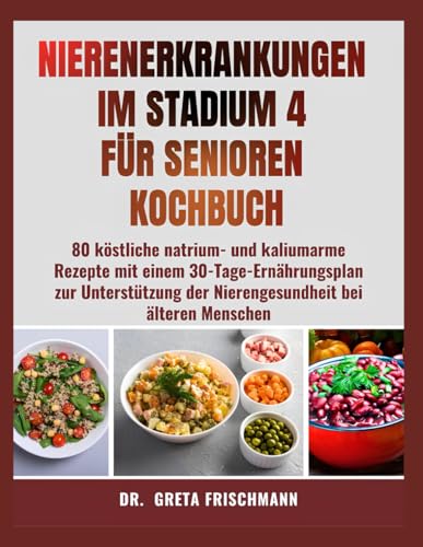 NIERENERKRANKUNGEN IM STADIUM 4 FÜR SENIOREN KOCHBUCH: 80 köstliche natrium- und kaliumarme Rezepte mit einem 30-Tage-Ernährungsplan zur Unterstützung der Nierengesundheit bei älteren Menschen