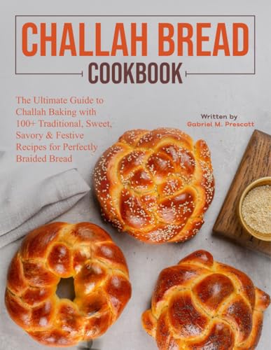 Challah bread cookbook: The Ultimate Guide to Challah Baking with 100+ Traditional, Sweet, Savory & Festive Recipes for Perfectly Braided Bread
