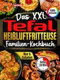 Das XXL Tefal Heißluftfritteuse Familien-Kochbuch [FARBAUSGABE]: Über 120 gesunde, köstliche & kalorienarme Gerichte mit nur 6 Zutaten – in unter 20 Min! Inkl. Gartabelle & Tipps