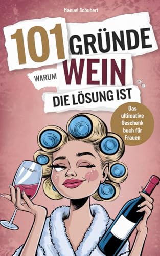 101 Gründe, warum Wein die Lösung ist: Das Geschenkbuch für Frauen - Die herrlichsten Heulanfälle, dramatischsten Durchhalteparolen & humorvollsten Happy Hours