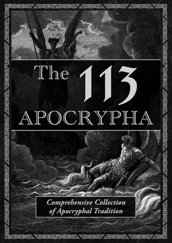 The 113 Apocrypha - Comprehensive Collection of Apocryphal Tradition: 1-3 Enoch, Giants, Jubilees, Jasher, Deuterocanonical Books, Gospels, Pseudepigrapha, Apocalypses, and Many More