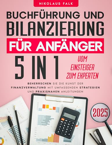 Buchführung und Bilanzierung für Anfänger: [5 in 1] Vom Einsteiger zum Experten | Beherrschen Sie die Kunst der Finanzverwaltung mit umfassenden Strategien und praxisnahen Anleitungen