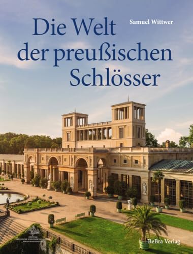 Die Welt der preußischen Schlösser: Glanzlichter der Baukunst in Berlin und Brandenburg