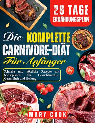 Die Komplette Carnivore-Diät für Anfänger: Schnelle und köstliche Rezepte mit Speiseplänen für Gewichtsverlust, Gesundheit und Heilung