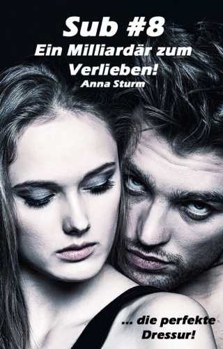 Sub #8 - Ein Milliardär zum Verlieben!: ... die perfekte Dressur! (Sub #8 - Reihe 1)