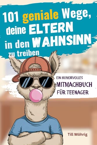 101 geniale Wege, deine Eltern in den Wahnsinn zu treiben: Ein humorvolles Mitmachbuch für Teenager