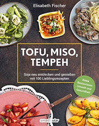 Tofu, Miso, Tempeh: Soja neu entdecken und genießen mit 100 Lieblingsrezepten