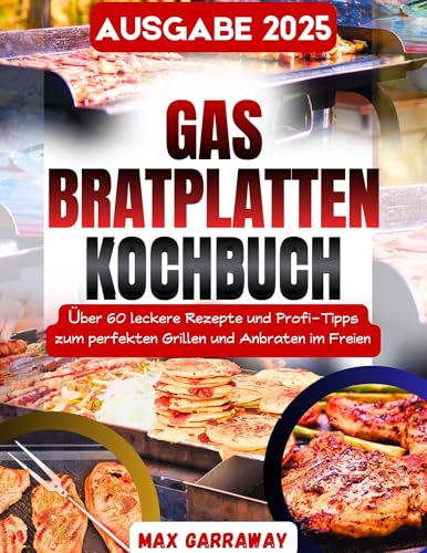 GAS-BRATPLATTEN-KOCHBUCH: Über 60 leckere Rezepte und Profi-Tipps zum perfekten Grillen und Anbraten im Freien