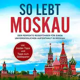 So lebt Moskau: Der perfekte Reiseführer für einen unvergesslichen Aufenthalt in Moskau