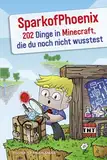 SparkofPhoenix: 202 Dinge in Minecraft, die du noch nicht wusstest: Tipps & Tricks von Deutschlands erfolgreichstem Minecraft-Experten