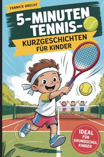 5-Minuten Tennis-Kurzgeschichten für Kinder: Kurze Geschichten für kleine Tennisfans im Grundschulalter zum Lachen, Lernen und Mitfiebern