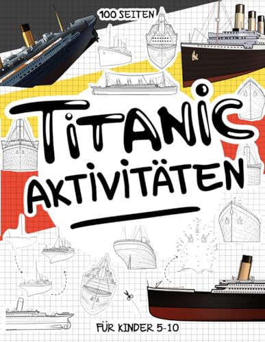Titanic: 100 kreative Seiten für Kinder mit der TITANIC. Ein Sammelbuch für Kinder im Alter von 5 bis 10 Jahren mit mehr als 70 Aktivitäten in Form von Spielen, Spielen, Färben und Entwerfen
